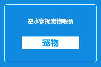 逆水寒捉宠物喂食(逆水寒中如何巧妙捕捉宠物，并为其提供美味的喂食？)