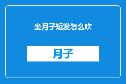 坐月子短发怎么吹(坐月子期间如何正确吹干短发？)