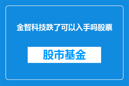 金智科技跌了可以入手吗股票(金智科技股价下跌，是否值得投资？)