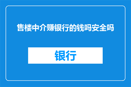 售楼中介赚银行的钱吗安全吗(是否售楼中介通过银行资金赚取利润，其安全性如何？)