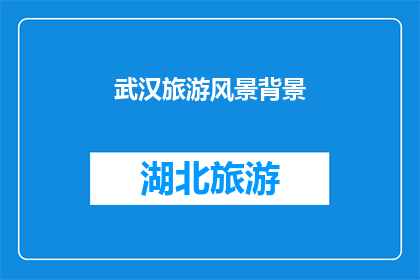 武汉旅游风景背景(武汉的旅游风景背景：探索这座历史与现代交融的城市的魅力所在)