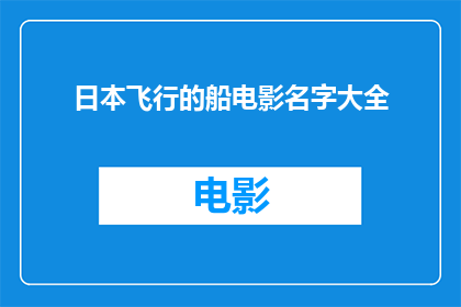 日本飞行的船电影名字大全(日本飞行的船电影名字大全：探索那些令人惊叹的空中之旅)