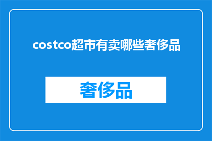 costco超市有卖哪些奢侈品(Costco超市是否提供奢侈品？)