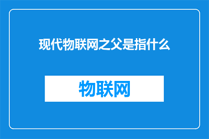 现代物联网之父是指什么(谁是现代物联网领域的奠基人？)