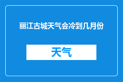 丽江古城天气会冷到几月份(丽江古城的冬季气候有多冷？)