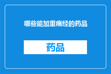 哪些能加重痛经的药品(哪些药物能加剧痛经症状？)