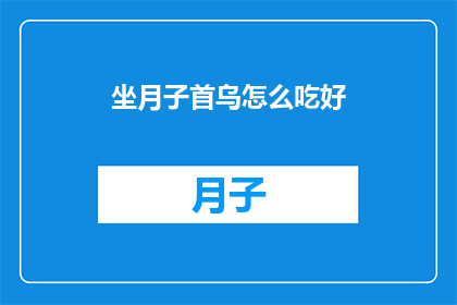 坐月子首乌怎么吃好(如何正确食用坐月子期间的首乌？)