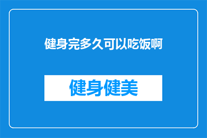 健身完多久可以吃饭啊(健身后何时进食？专家建议与时间安排指南)
