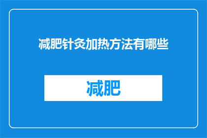 减肥针灸加热方法有哪些(探索减肥针灸的加热方法有哪些？)