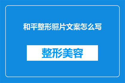 和平整形照片文案怎么写(如何撰写吸引眼球的和平整形照片文案？)