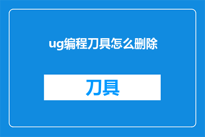 ug编程刀具怎么删除(如何安全有效地删除UG编程刀具？)