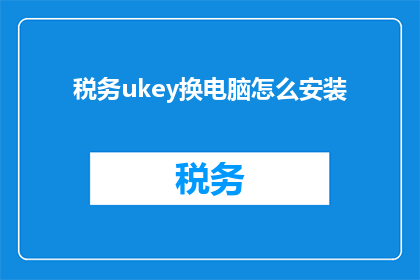 税务ukey换电脑怎么安装(如何将税务Ukey从旧电脑迁移到新设备并成功安装？)