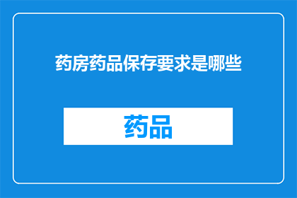 药房药品保存要求是哪些(药房药品保存要求具体包括哪些细节？)