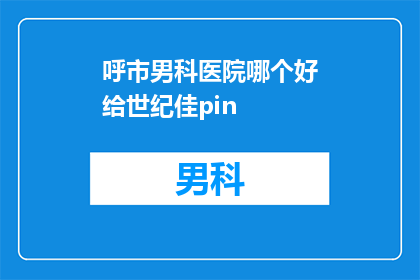 呼市男科医院哪个好给世纪佳pin(哪个呼市男科医院最好？选择世纪佳pin是否合适？)