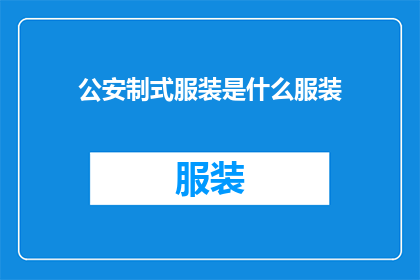 公安制式服装是什么服装(公安制式服装是什么？)