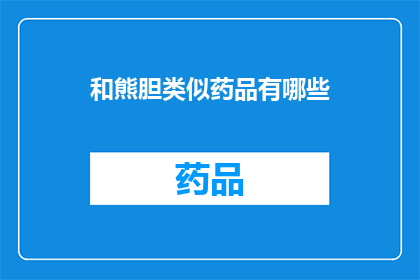 和熊胆类似药品有哪些(询问与熊胆功效相似的药品种类有哪些？)