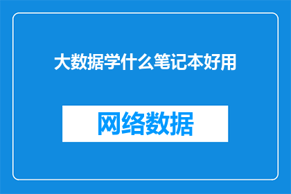 大数据学什么笔记本好用(大数据学习中，哪些笔记本工具是您的理想选择？)