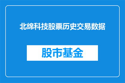 北绵科技股票历史交易数据(北绵科技股票历史交易数据：投资者如何解读并利用？)
