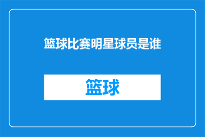 篮球比赛明星球员是谁(谁是篮球场上的明星球员？)