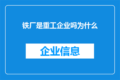 铁厂是重工企业吗为什么(铁厂是否属于重工企业？为什么如此提问？)