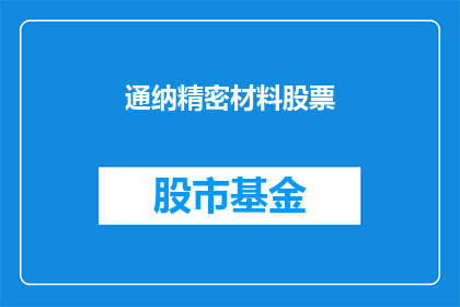 通纳精密材料股票(通纳精密材料股票：投资者关注焦点，未来增长潜力如何？)