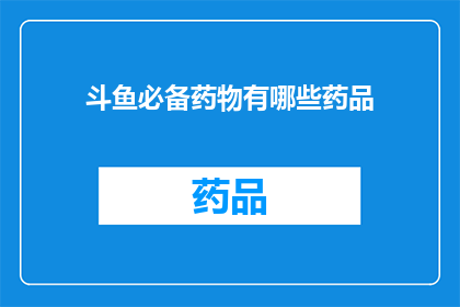 斗鱼必备药物有哪些药品(斗鱼直播中必备的药物有哪些？)