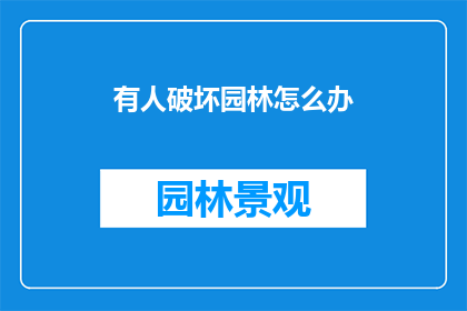 有人破坏园林怎么办(面对有人破坏园林的情况，我们该如何应对？)