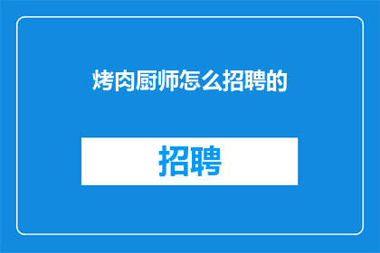 烤肉厨师怎么招聘的(如何成功招募到烤肉厨师？)