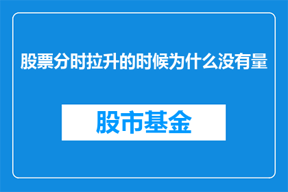 股票分时拉升的时候为什么没有量(为什么在股票分时拉升阶段，成交量却未见明显增加？)