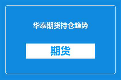 华泰期货持仓趋势(华泰期货持仓趋势的变动情况如何？投资者应关注哪些关键因素？)