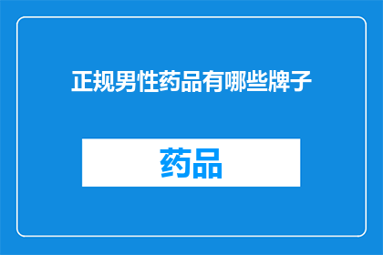 正规男性药品有哪些牌子(哪些品牌的正规男性药品值得推荐？)