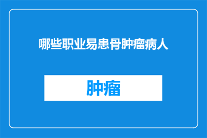 哪些职业易患骨肿瘤病人(哪些职业易患骨肿瘤？)