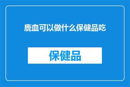 鹿血可以做什么保健品吃(鹿血能否作为保健品食用？)