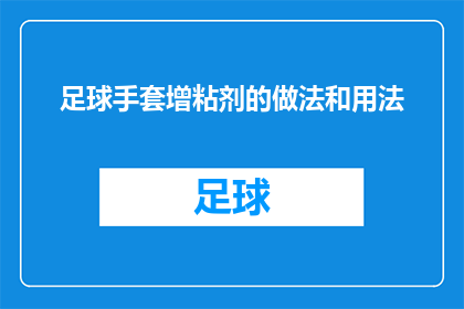足球手套增粘剂的做法和用法(如何制作足球手套增粘剂？其正确使用方法是什么？)
