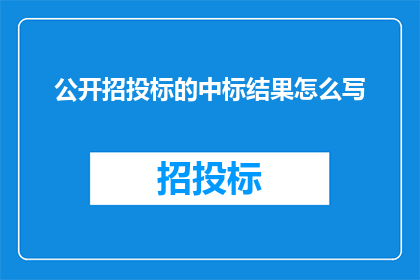 公开招投标的中标结果怎么写(如何撰写一个引人注目的疑问句标题，以吸引读者的注意力并激发他们的兴趣？)