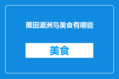莆田湄洲岛美食有哪些(莆田湄洲岛美食大揭秘：你不可错过的地道美味有哪些？)