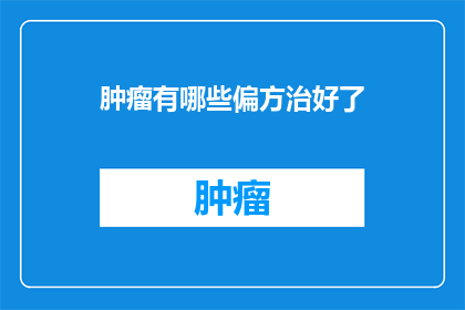 肿瘤有哪些偏方治好了(肿瘤治疗的偏方真的能治好吗？)