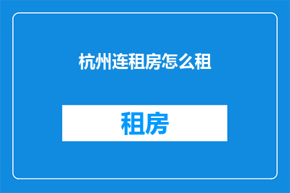 杭州连租房怎么租(杭州连租房怎么租？)