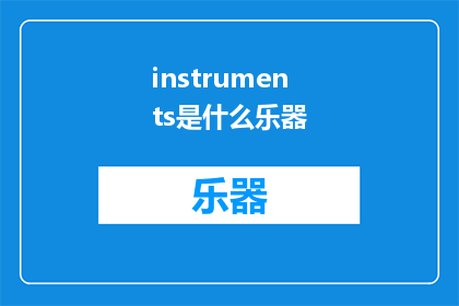 instruments是什么乐器(WhatInstrumentsAreInvolvedintheMusic)