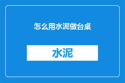 怎么用水泥做台桌(如何用水泥打造一个稳固耐用的台桌？)