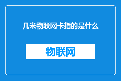 几米物联网卡指的是什么(几米物联网卡是什么？)
