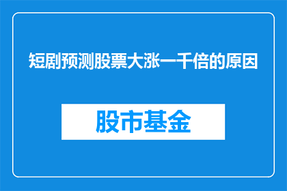短剧预测股票大涨一千倍的原因(预测股票大涨一千倍的原因是什么？)