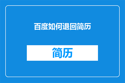百度如何退回简历(如何有效退回百度的简历？)