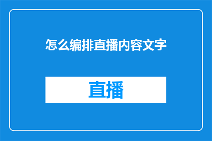 怎么编排直播内容文字(如何精心策划直播内容，以吸引并保持观众的注意力？)