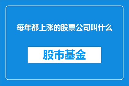 每年都上涨的股票公司叫什么(每年股价均呈上升趋势的公司名称是什么？)