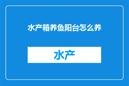 水产箱养鱼阳台怎么养(如何高效管理阳台上的水产箱，以养出健康活泼的鱼群？)