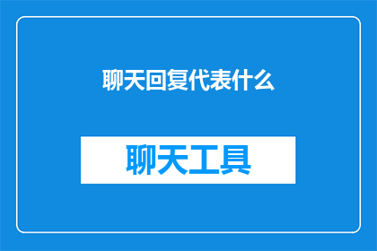 聊天回复代表什么(聊天回复代表什么？探索交流中文字的深层含义)