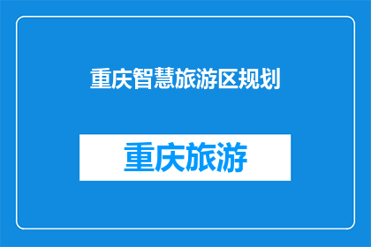 重庆智慧旅游区规划(重庆智慧旅游区规划：未来旅游的智能导航与体验革新？)