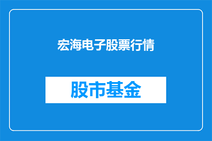 宏海电子股票行情(宏海电子股票行情是否值得投资？)