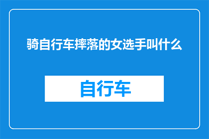 骑自行车摔落的女选手叫什么(女选手在比赛中因骑自行车不慎摔落，她的名字是什么？)